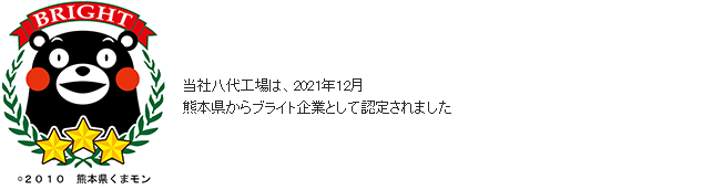 ©2010 熊本県くまモン 当社八代工場は、2021年12月熊本県からブライト企業として認定されました