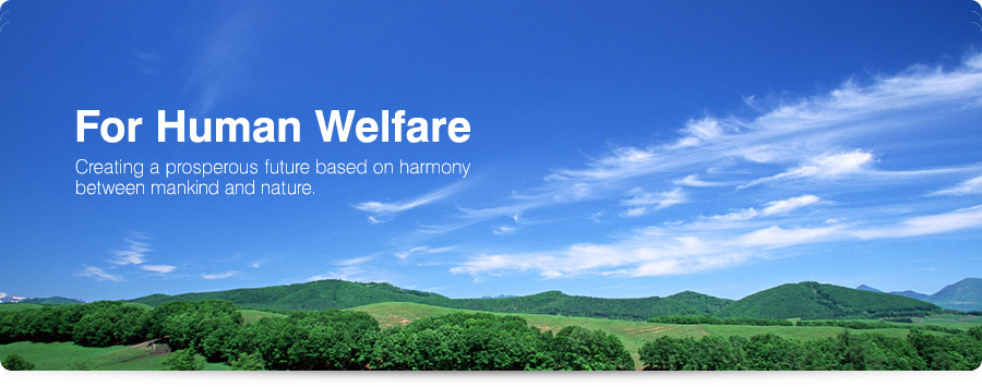 For Human Welfare Creating a prosperous future based on harmony between mankind and nature.