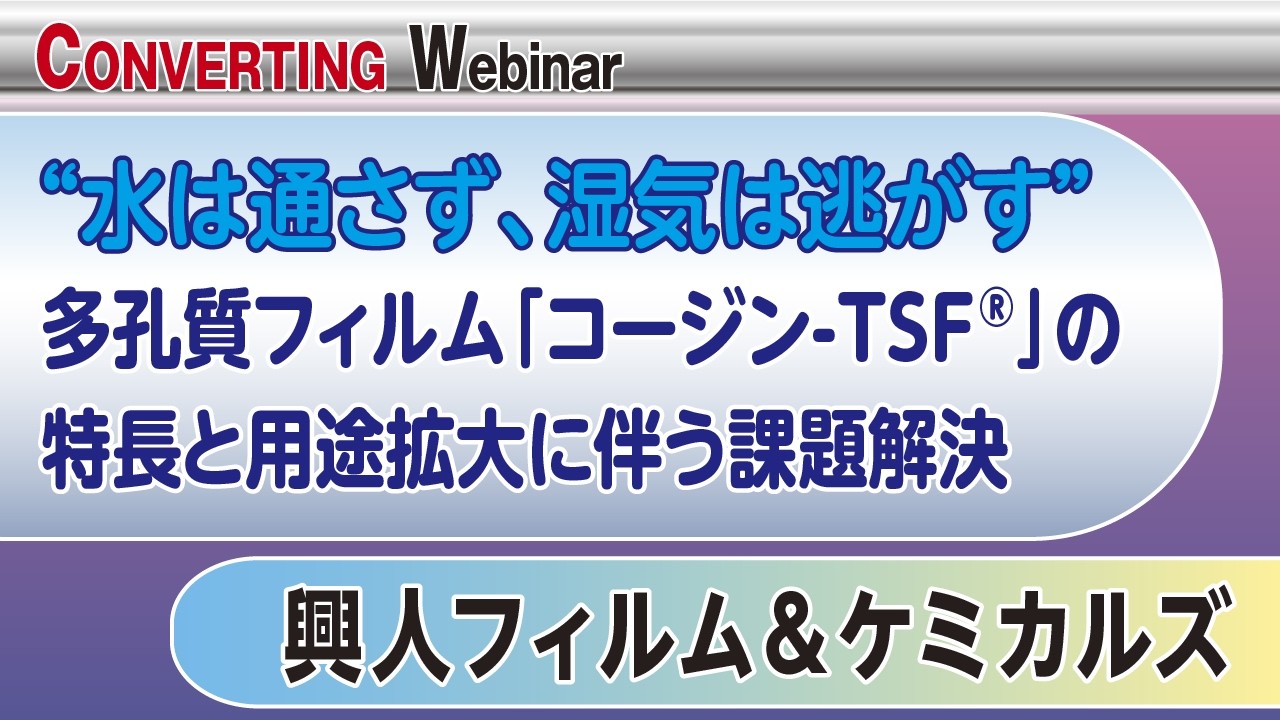 【Converting Webinar】“水は通さず、湿気は逃がす” 多孔質フィルム「コージン-TSF®」の特長と用途拡大に伴う課題解決